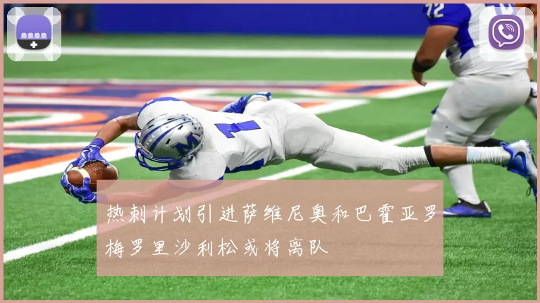 热刺计划引进萨维尼奥和巴霍亚罗梅罗里沙利松或将离队