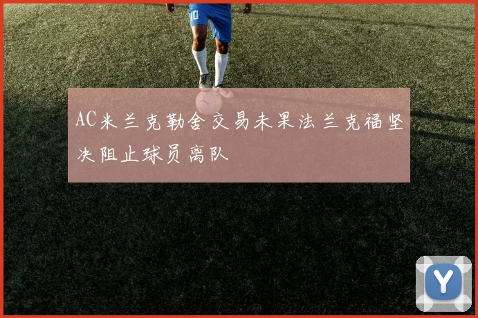 AC米兰克勒舍交易未果法兰克福坚决阻止球员离队