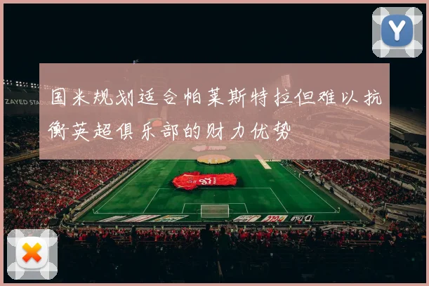 国米规划适合帕莱斯特拉但难以抗衡英超俱乐部的财力优势