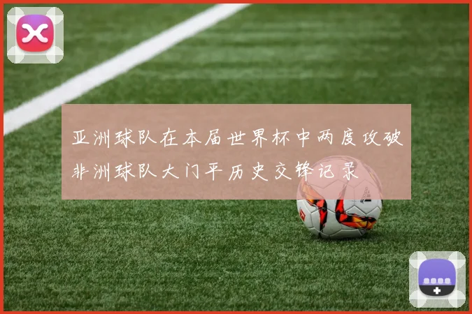 亚洲球队在本届世界杯中两度攻破非洲球队大门平历史交锋记录