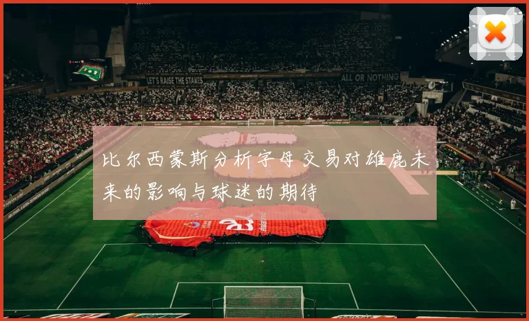 比尔西蒙斯分析字母交易对雄鹿未来的影响与球迷的期待