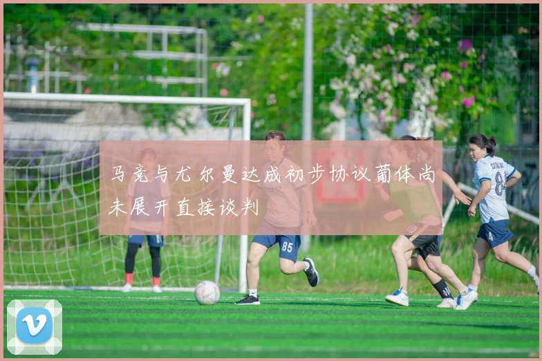 马竞与尤尔曼达成初步协议葡体尚未展开直接谈判