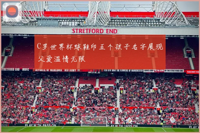 C罗世界杯球鞋印五个孩子名字展现父爱温情无限
